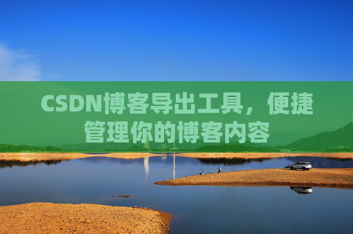 CSDN博客导出工具，便捷管理你的博客内容